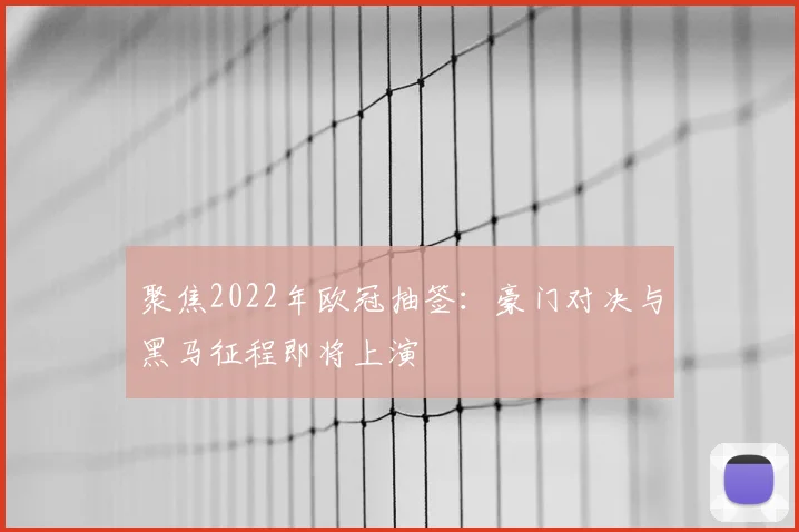 聚焦2022年欧冠抽签：豪门对决与黑马征程即将上演