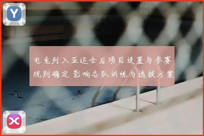 电竞列入亚运会后项目设置与参赛规则确定 影响各队训练与选拔方案