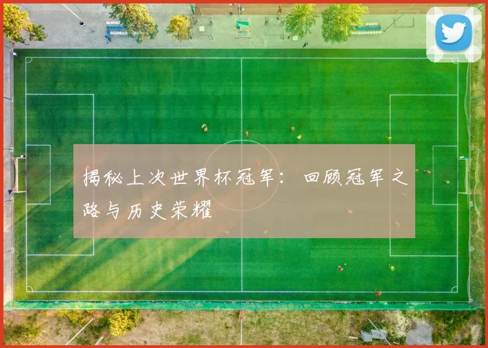 揭秘上次世界杯冠军：回顾冠军之路与历史荣耀