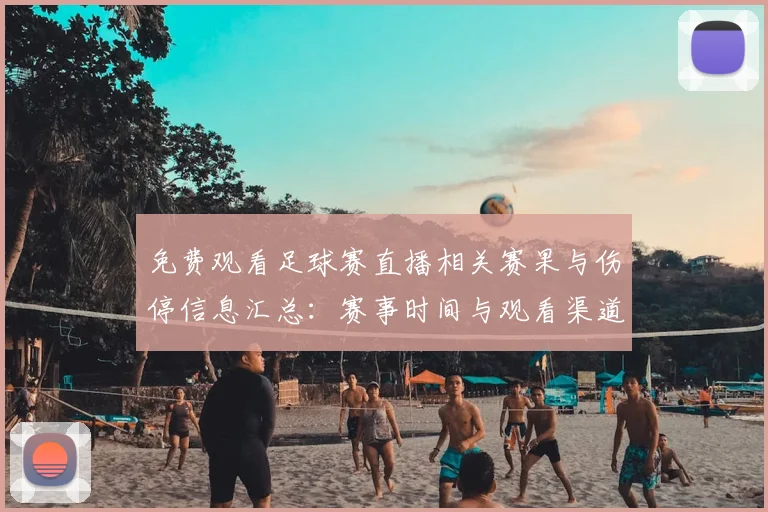 免费观看足球赛直播相关赛果与伤停信息汇总：赛事时间与观看渠道安排