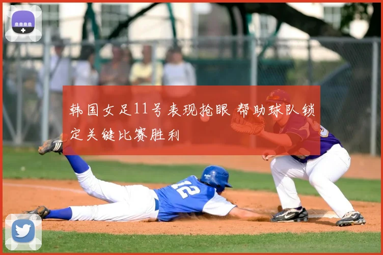 韩国女足11号表现抢眼 帮助球队锁定关键比赛胜利