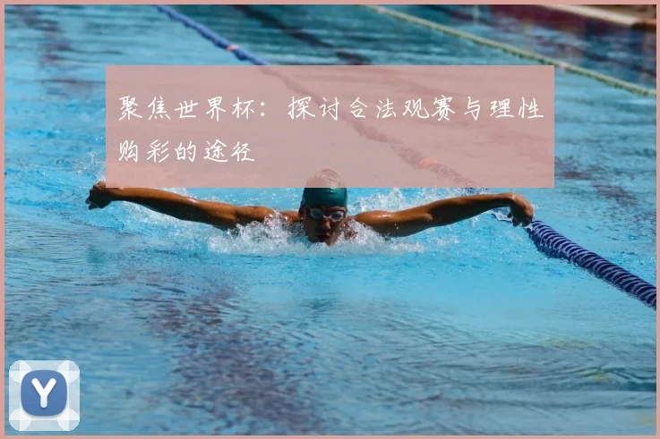 聚焦世界杯：探讨合法观赛与理性购彩的途径