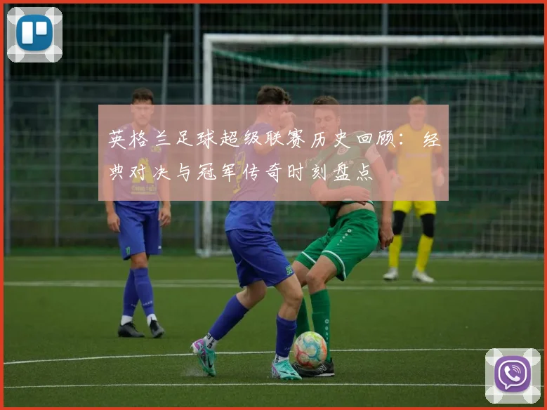 英格兰足球超级联赛历史回顾：经典对决与冠军传奇时刻盘点