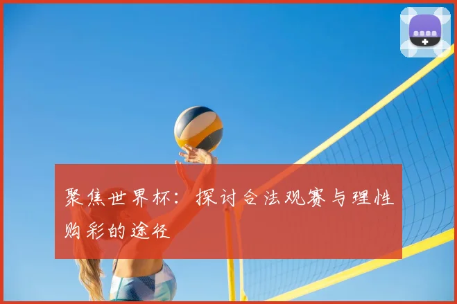 聚焦世界杯：探讨合法观赛与理性购彩的途径